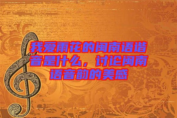 我愛雨花的閩南語諧音是什么，討論閩南語音韻的美感