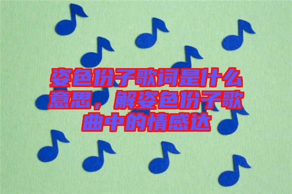 姿色份子歌詞是什么意思，解姿色份子歌曲中的情感達(dá)
