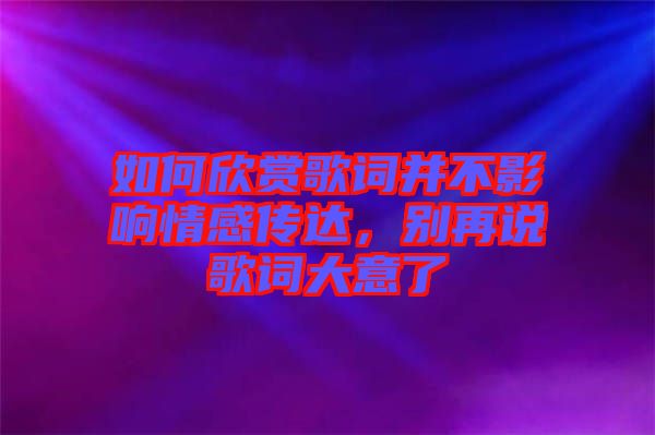 如何欣賞歌詞并不影響情感傳達(dá)，別再說歌詞大意了