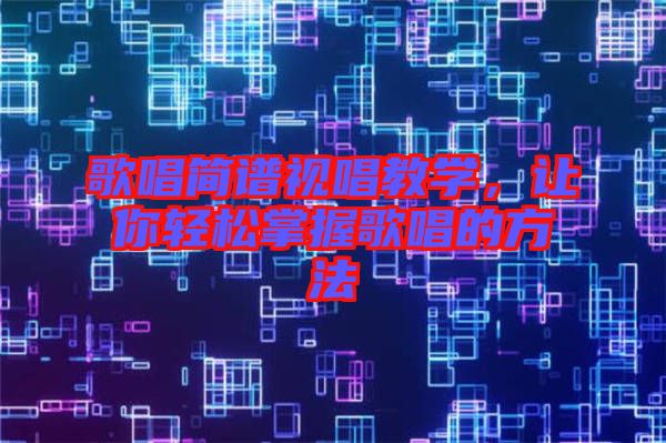 歌唱簡譜視唱教學(xué)，讓你輕松掌握歌唱的方法