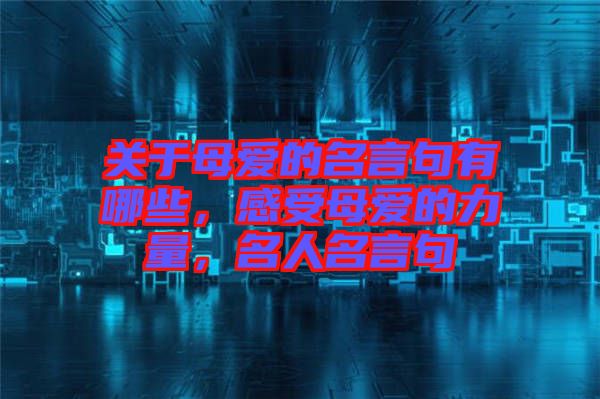 關于母愛的名言句有哪些，感受母愛的力量，名人名言句
