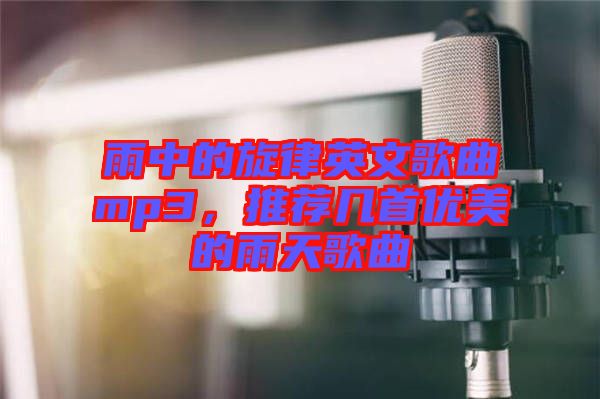 雨中的旋律英文歌曲mp3，推薦幾首優(yōu)美的雨天歌曲