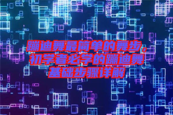 蹦迪舞最簡單的舞步，初學者必學的蹦迪舞基礎(chǔ)步驟詳解