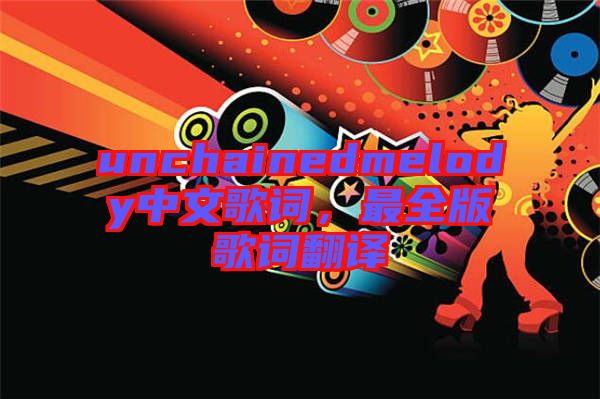 unchainedmelody中文歌詞，最全版歌詞翻譯