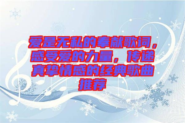 愛是無私的奉獻(xiàn)歌詞，感受愛的力量，傳遞真摯情感的經(jīng)典歌曲推薦