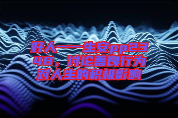 好人一一生安pp2348，討論善良行為對(duì)人生的積極影響