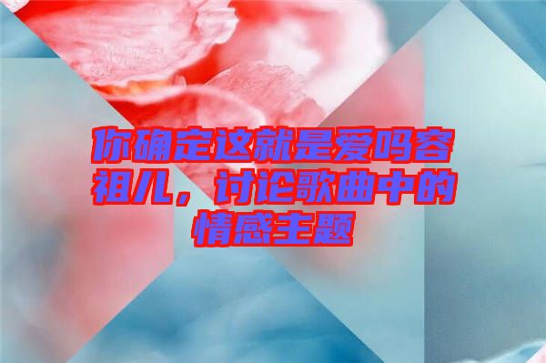 你確定這就是愛嗎容祖兒，討論歌曲中的情感主題