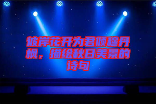 彼岸花開為君傾穆丹楓，描繪秋日美景的詩(shī)句
