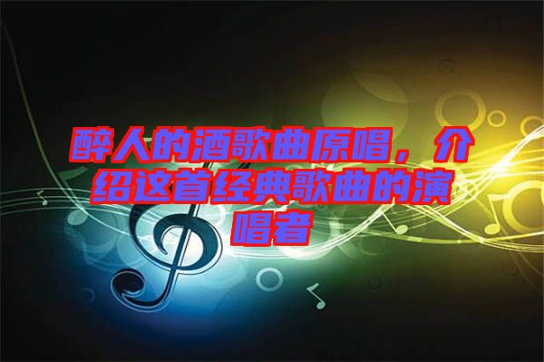 醉人的酒歌曲原唱，介紹這首經(jīng)典歌曲的演唱者