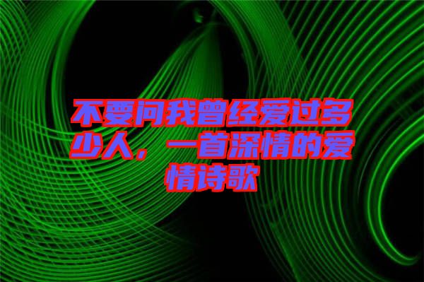 不要問我曾經(jīng)愛過多少人，一首深情的愛情詩歌