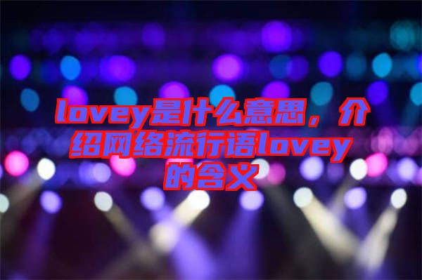 lovey是什么意思，介紹網(wǎng)絡(luò)流行語lovey的含義