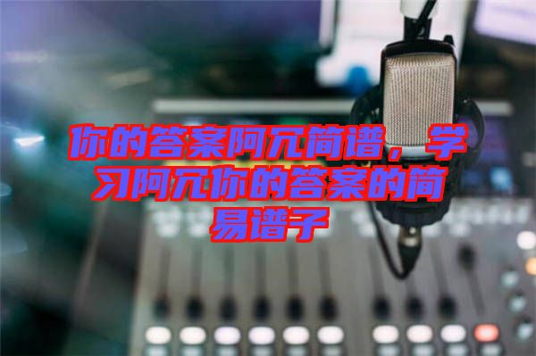 你的答案阿冗簡譜，學習阿冗你的答案的簡易譜子