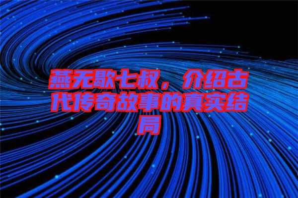 燕無歇七叔，介紹古代傳奇故事的真實結(jié)局