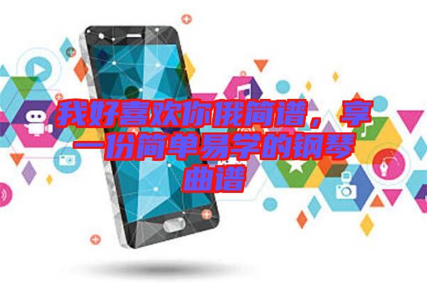 我好喜歡你俄簡譜，享一份簡單易學(xué)的鋼琴曲譜