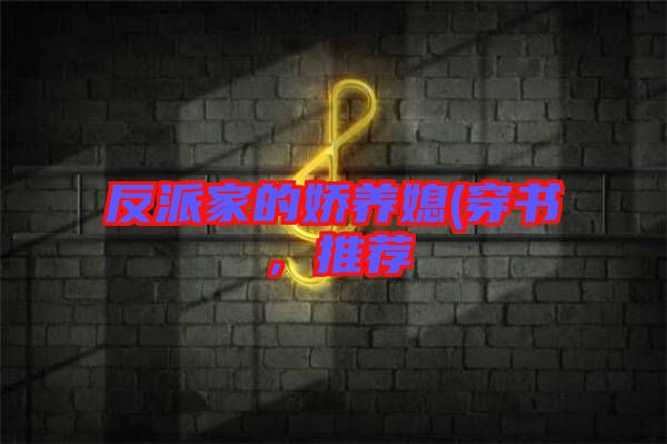反派家的嬌養(yǎng)媳(穿書，推薦