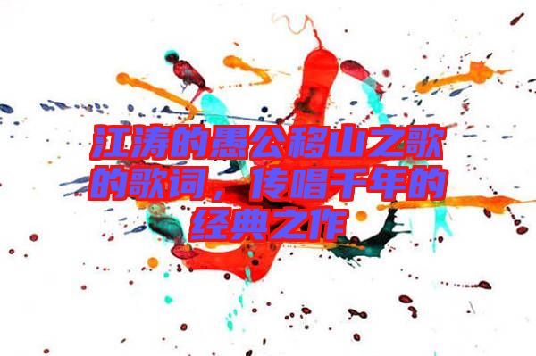 江濤的愚公移山之歌的歌詞，傳唱千年的經(jīng)典之作