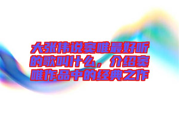 大張偉說竇唯最好聽的歌叫什么，介紹竇唯作品中的經(jīng)典之作