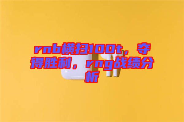rnb橫掃100t，奪得勝利，rng戰(zhàn)績分析