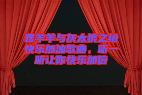 喜羊羊與灰太狼之給快樂加油歌曲，聽一聽讓你快樂加倍