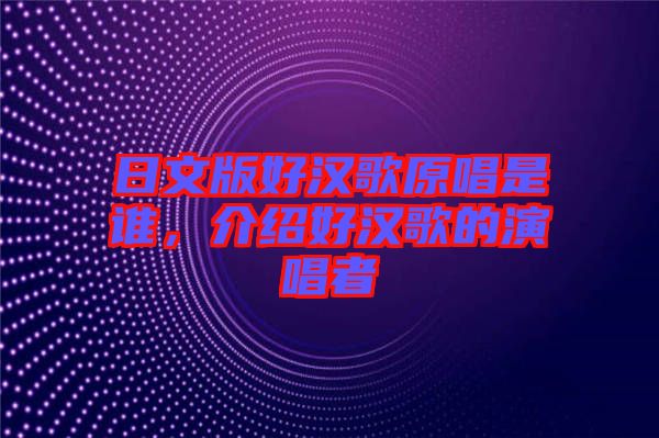 日文版好漢歌原唱是誰(shuí)，介紹好漢歌的演唱者