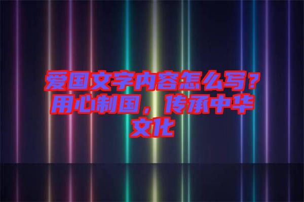 愛國文字內(nèi)容怎么寫？用心制國，傳承中華文化