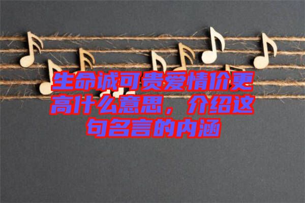 生命誠(chéng)可貴愛情價(jià)更高什么意思，介紹這句名言的內(nèi)涵