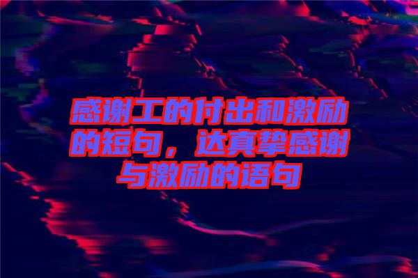 感謝工的付出和激勵的短句，達真摯感謝與激勵的語句
