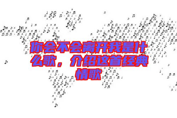 你會(huì)不會(huì)離開我是什么歌，介紹這首經(jīng)典情歌