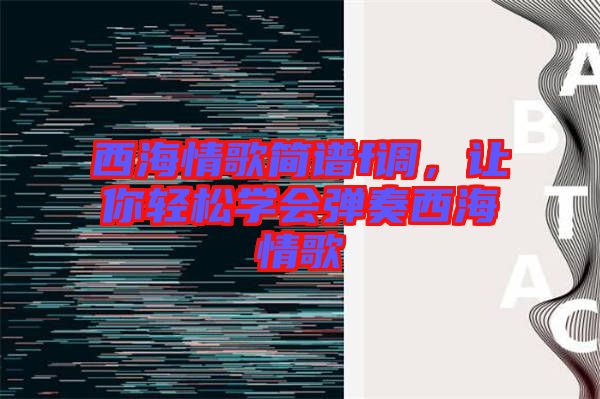西海情歌簡譜f調(diào)，讓你輕松學(xué)會彈奏西海情歌