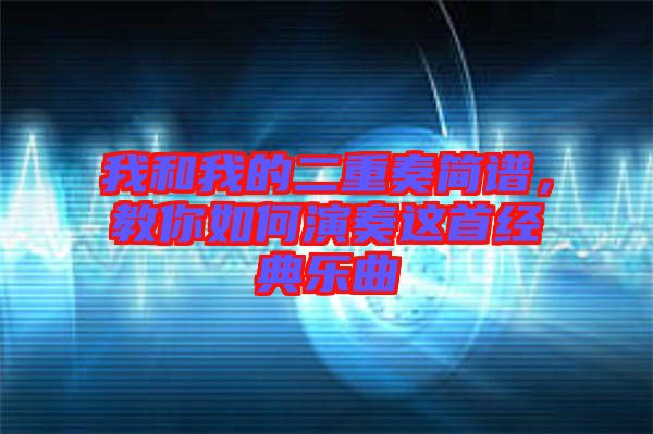 我和我的二重奏簡(jiǎn)譜，教你如何演奏這首經(jīng)典樂(lè)曲
