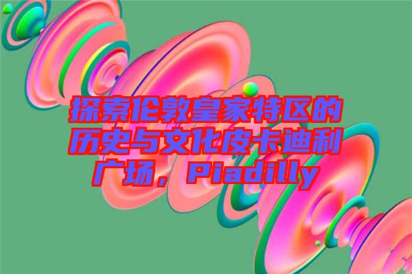 探索倫敦皇家特區(qū)的歷史與文化皮卡迪利廣場(chǎng)，Piadilly