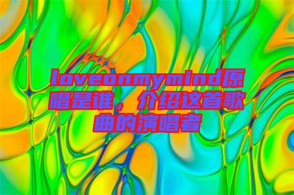 loveonmymind原唱是誰，介紹這首歌曲的演唱者
