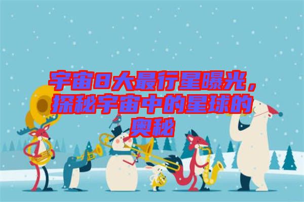 宇宙8大最行星曝光，探秘宇宙中的星球的奧秘
