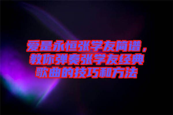 愛是永恒張學(xué)友簡譜，教你彈奏張學(xué)友經(jīng)典歌曲的技巧和方法