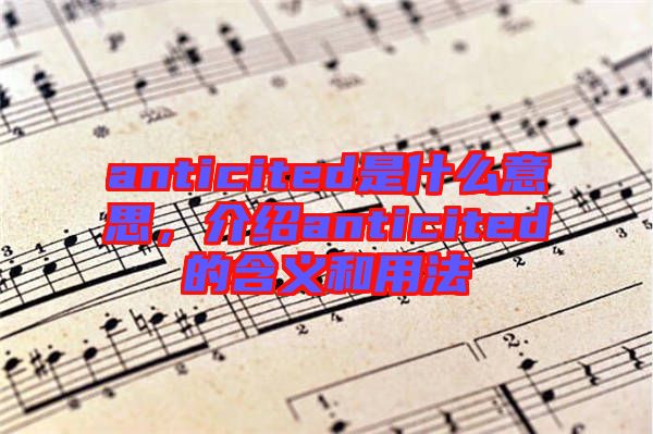 anticited是什么意思，介紹anticited的含義和用法