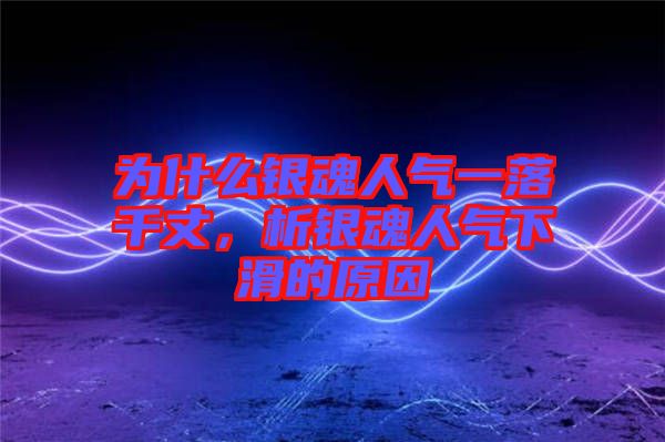 為什么銀魂人氣一落千丈，析銀魂人氣下滑的原因