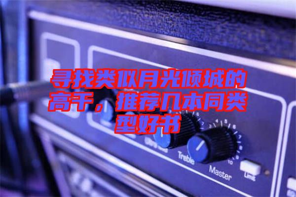 尋找類似月光傾城的高干，推薦幾本同類型好書