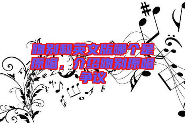 吻別和英文版哪個是原唱，介紹吻別原唱爭議