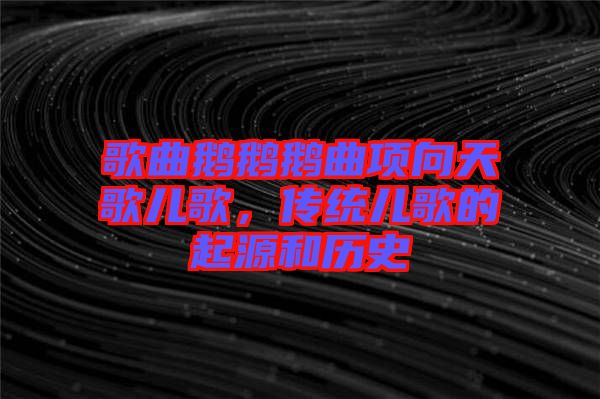 歌曲鵝鵝鵝曲項(xiàng)向天歌兒歌，傳統(tǒng)兒歌的起源和歷史