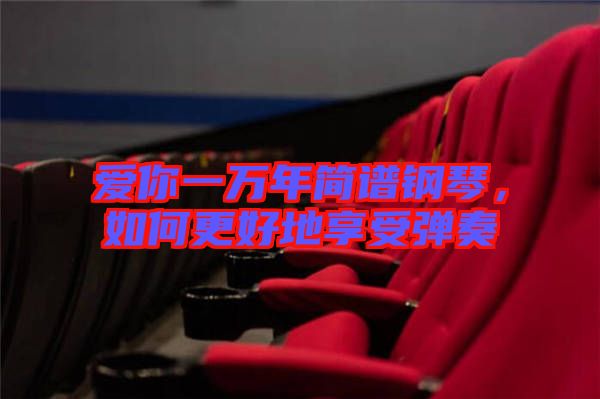 愛你一萬年簡譜鋼琴，如何更好地享受彈奏