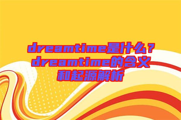 dreamtime是什么？dreamtime的含義和起源解析