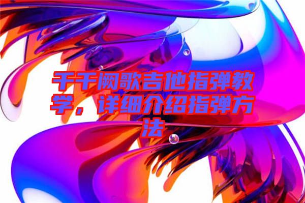 千千闕歌吉他指彈教學(xué)，詳細(xì)介紹指彈方法