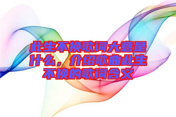 此生不換歌詞大意是什么，介紹歌曲此生不換的歌詞含義