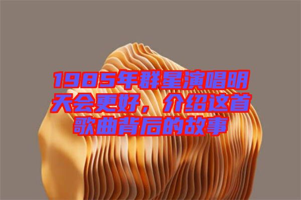 1985年群星演唱明天會(huì)更好，介紹這首歌曲背后的故事