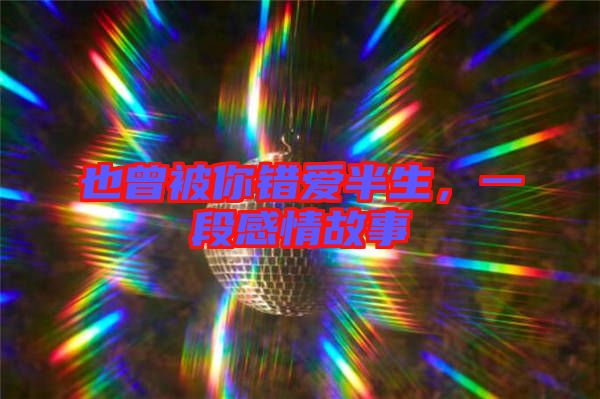 也曾被你錯愛半生，一段感情故事