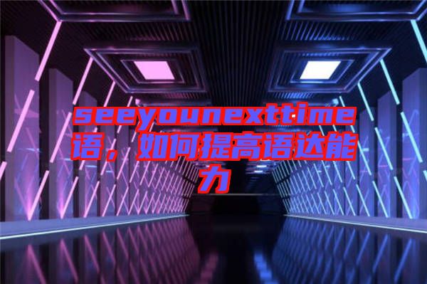 seeyounexttime語，如何提高語達能力