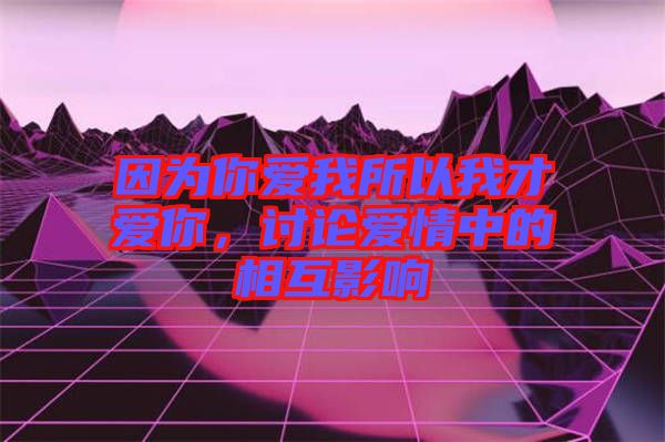 因?yàn)槟銗?ài)我所以我才愛(ài)你，討論愛(ài)情中的相互影響
