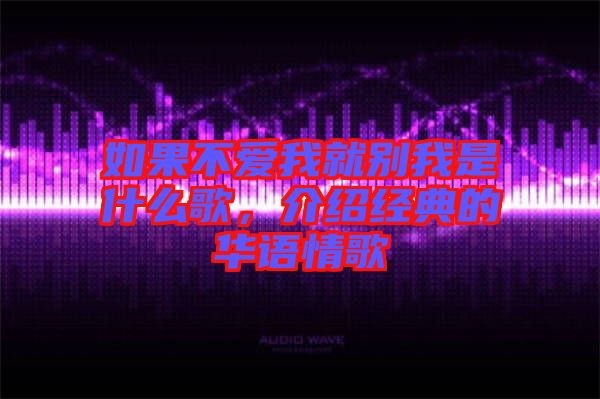 如果不愛我就別我是什么歌，介紹經(jīng)典的華語情歌