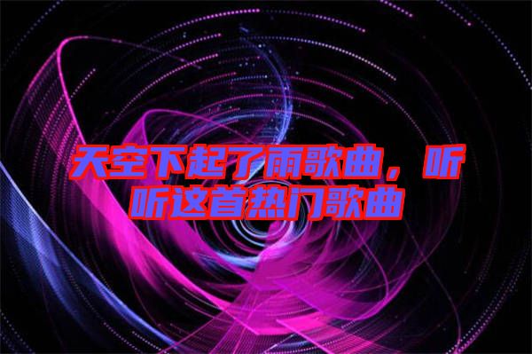 天空下起了雨歌曲，聽聽這首熱門歌曲