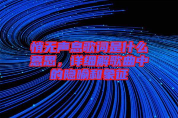 悄無聲息歌詞是什么意思，詳細(xì)解歌曲中的隱喻和象征
